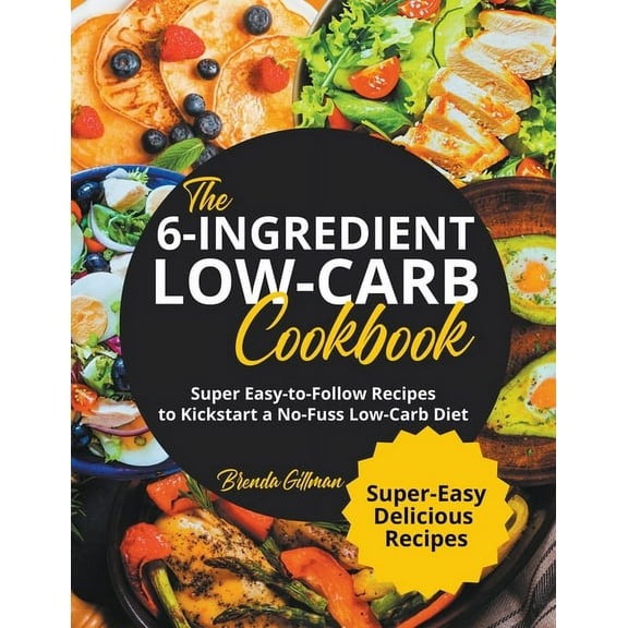 The 6-Ingredient Low-Carb Cookbook Super Easy-to-Follow Recipes to Kickstart a No-Fuss Low-Carb Diet, (Paperback)