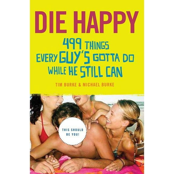 Die Happy: 499 Things Every Guy's Gotta Do While He Still Can, (Paperback)