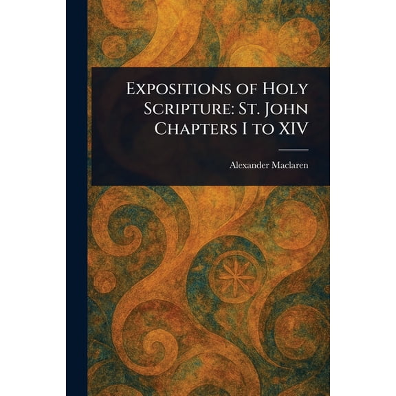 Expositions of Holy Scripture: St. John Chapters I to XIV, (Paperback)