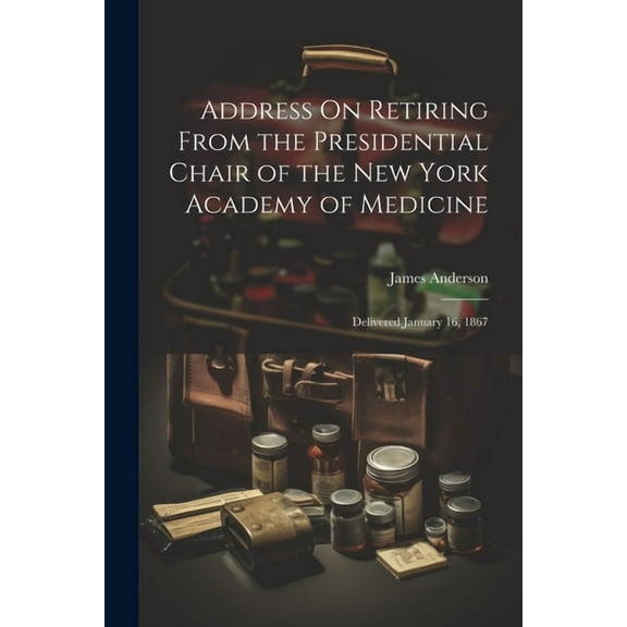 Address On Retiring From the Presidential Chair of the New York Academy of Medicine : Delivered January 16, 1867 (Paperback)