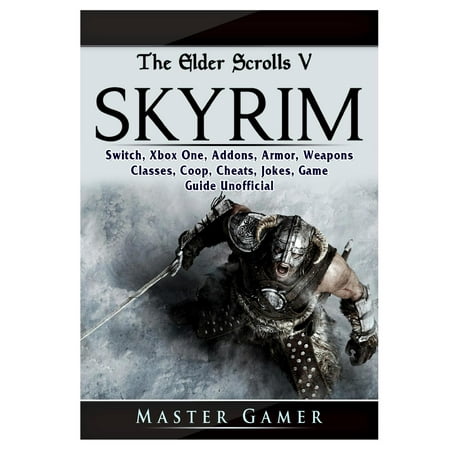 The Elder Scrolls V Skyrim, Switch, Xbox One, Addons, Armor, Weapons, Classes, Coop, Cheats, Jokes, Game Guide Unofficial