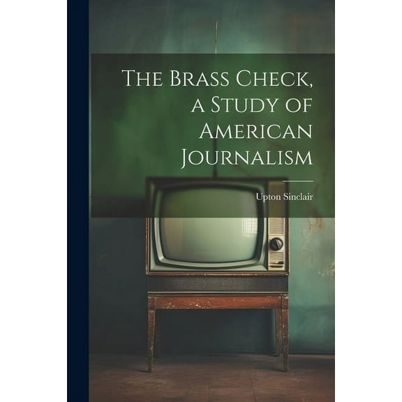 The Brass Check, a Study of American Journalism (Paperback)