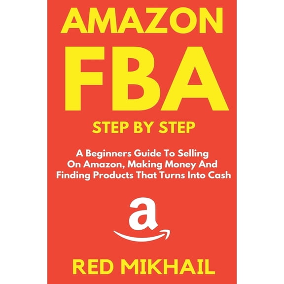 Amazon Fba for Beginners Amazon FBA Step by Step: A Beginners Guide to Selling On Amazon, Making Money and Finding Products That Turns into Cash, Book 1, (Paperback)