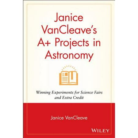 Janice VanCleave's A+ Projects in Astronomy : Winning Experiments for Science Fairs and Extra