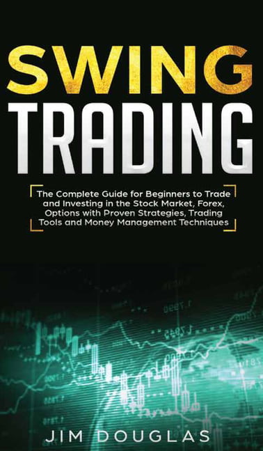 Swing Trading : The Complete Guide For Beginners To Trade And Investing In  The Stock Market, Forex, Options With Proven Strategies, Trading Tools And  Money Management Techniques (Hardcover) - Walmart.com