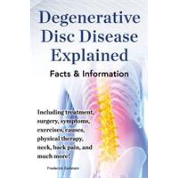 Pre-Owned Degenerative Disc Disease Explained. Including Treatment, Surgery, Symptoms, Exercises, Causes, Physical Therapy, Neck, Back, Pain, and Much More! Fac (Paperback) 0989658481 9780989658485