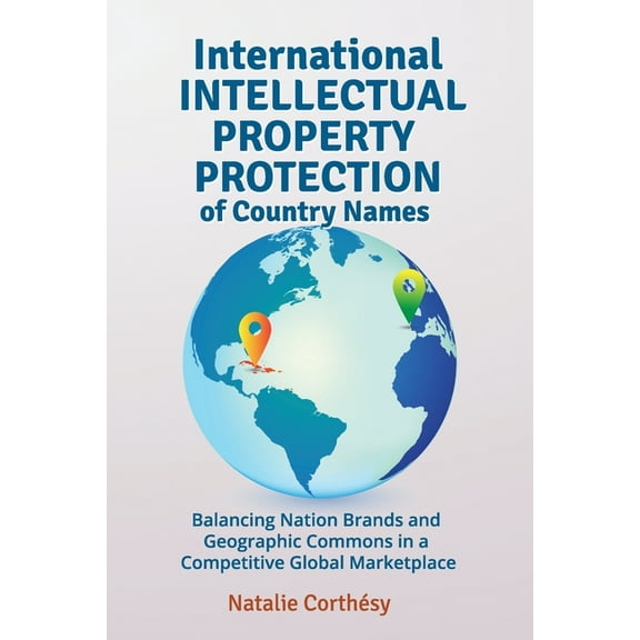 International Intellectual Property Protection of Country Names: Balancing Nation Brands and Geographic Commons in a Com, (Paperback)