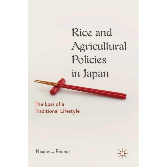 Rice and Agricultural Policies in Japan: The Loss of a Traditional Lifestyle, (Hardcover)