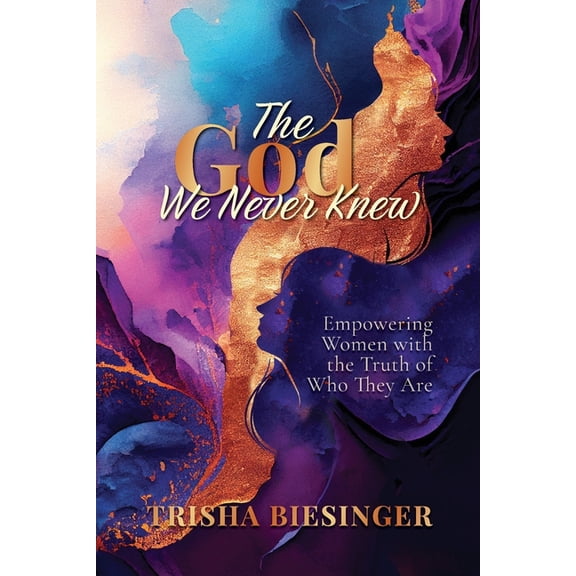 The God We Never Knew: Empowering Women with the Truth of Who They Are, (Paperback)