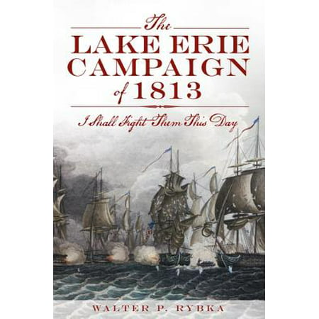 The Lake Erie Campaign of 1813 : I Shall Fight Them This