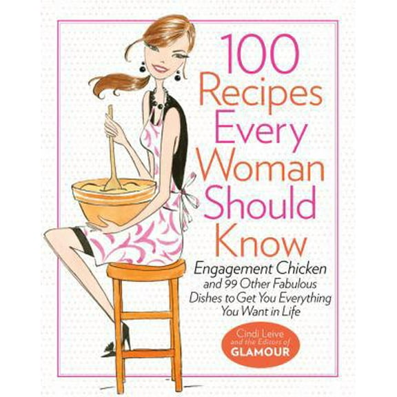 Pre-Owned 100 Recipes Every Woman Should Know: Engagement Chicken and 99 Other Fabulous Dishes to Get You Everything You Want in Life: A Glamour Cookbook (Hardcover) 1401324061 9781401324063