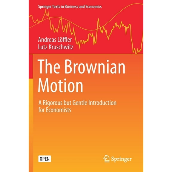 Springer Texts in Business and Economics The Brownian Motion: A Rigorous But Gentle Introduction for Economists, (Paperback)