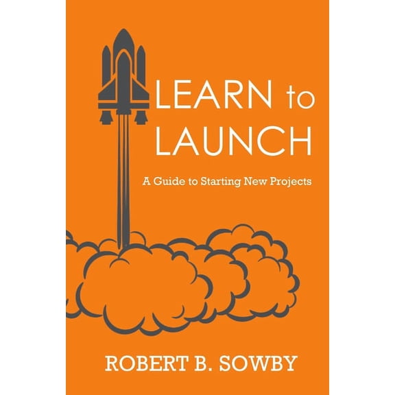 Learn to Launch: A Guide to Starting New Projects, (Paperback)