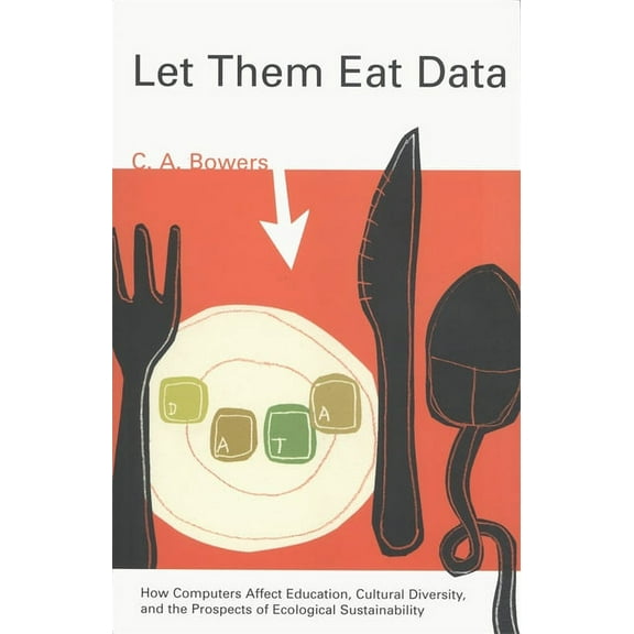 Let Them Eat Data: How Computers Affect Education, Cultural Diversity, and the Prospects of Ecological Sustainability, (Paperback)