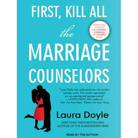 First, Kill All the Marriage Counselors : Modern-Day Secrets to Being Desired, Cherished, and Adored for