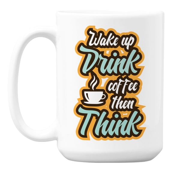 Wake Up, Drink Coffee, Then Think Quotes White Ceramic Coffee & Tea Mug (15oz)