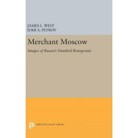 Princeton Legacy Library Merchant Moscow: Images of Russia's Vanished Bourgeoisie, Book 372, (Hardcover)