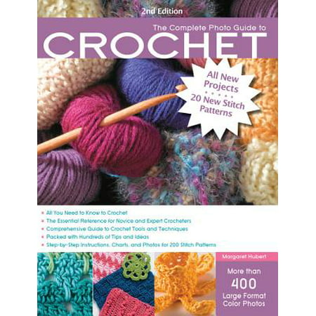 The Complete Photo Guide to Crochet, 2nd Edition : *all You Need to Know to Crochet *the Essential Reference for Novice and Expert Crocheters *comprehensive Guide to Crochet Tools and Techniques *packed with Hundreds of Tips and Ideas *step-By-Step Instructions for 220 Stitch