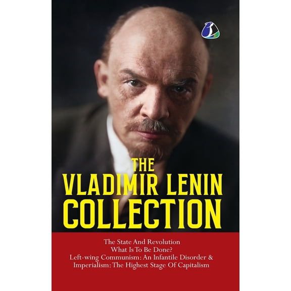 Vladimir Lenin Collection: The State and Revolution, What Is to Be Done?, Left-Wing Communism: An Infantile Disorder & I, (Paperback)