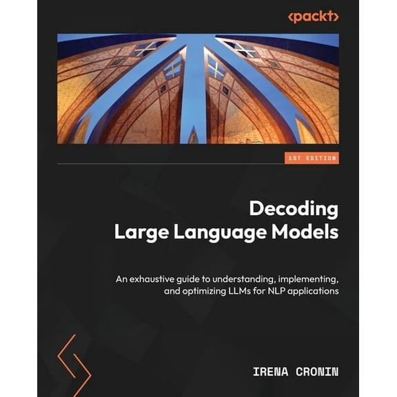 Decoding Large Language Models: An exhaustive guide to understanding, implementing, and optimizing LLMs for NLP applicat, (Paperback)