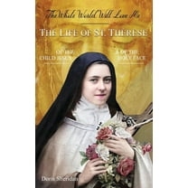 The Whole World Will Love Me: The Life of St. Therese of the Child Jesus and of the Holy Face, (Paperback)