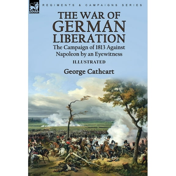 The War of German Liberation: the Campaign of 1813 Against Napoleon by an Eyewitness, (Hardcover)