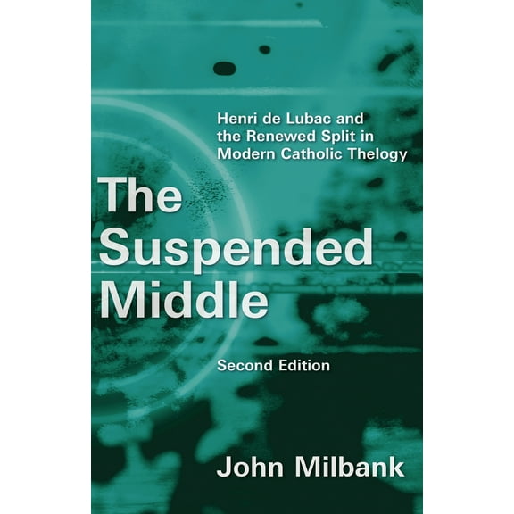 The Suspended Middle : Henri de Lubac and the Renewed Split in Modern Catholic Theology, 2nd ed. (Paperback)