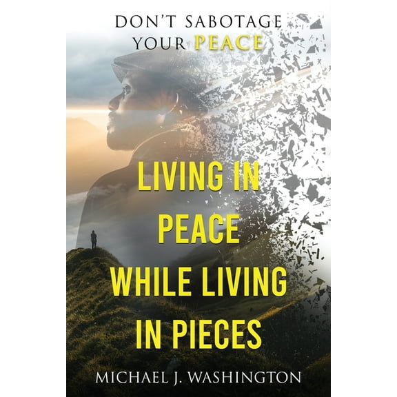Living In Peace While Living In Pieces: Don't Sabotage Your Peace, (Paperback)