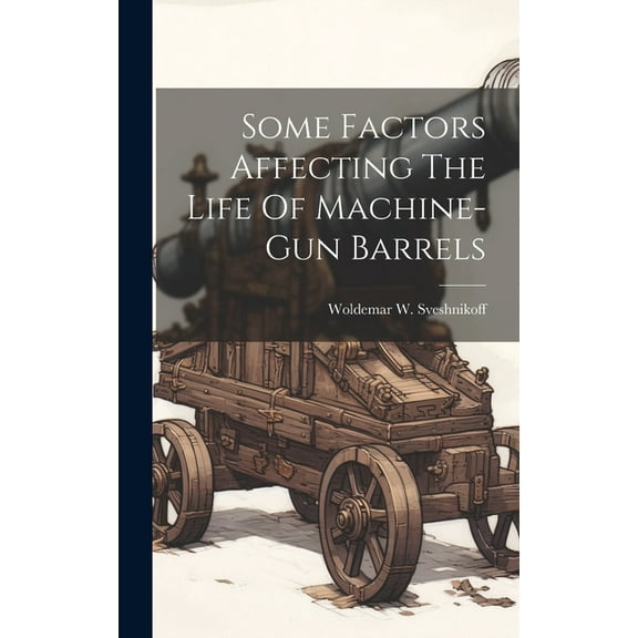 Some Factors Affecting The Life Of Machine-gun Barrels (Hardcover)
