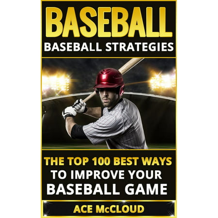 Baseball: Baseball Strategies: The Top 100 Best Ways To Improve Your Baseball Game - (Best Way To Sell Games)