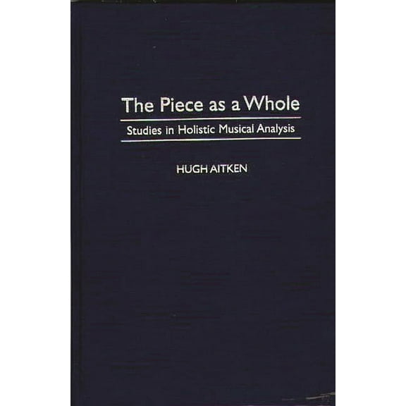 Contributions to the Study of Music and The Piece as a Whole: Studies in Holistic Musical Analysis, Book 45, (Hardcover)