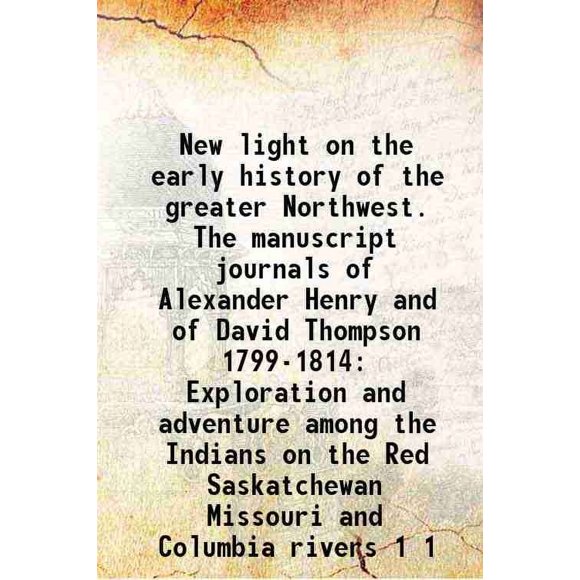 Nouvelle Lumière sur l'Histoire Précoce du Grand Nord-Ouest. les Journaux Manuscrits d'Alexander Henry et de David Thompson 1799-1814 Exploration et Aventure parmi les Indiens sur le Rouge S [Relié]