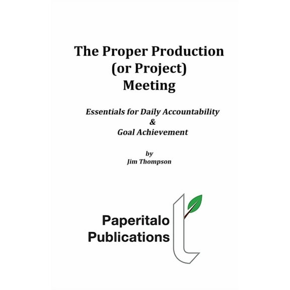 The Proper Production (or Project) Meeting : Essentials for daily accountability and goal achievement (Paperback)