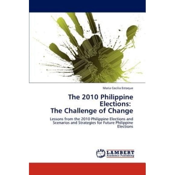 The 2010 Philippine Elections: The Challenge of Change: Lessons from the 2010 Philippine Elections and Scenarios and Strategies for Future Philippine Elections