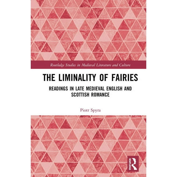 Routledge Studies in Medieval Literature The Liminality of Fairies: Readings in Late Medieval English and Scottish Romance, (Hardcover)