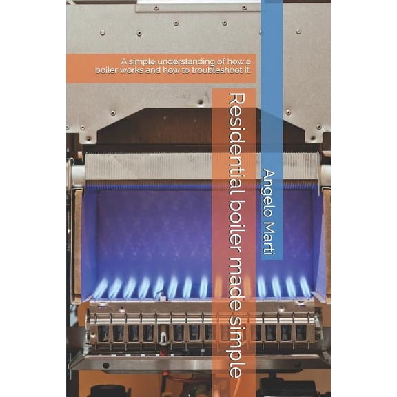 Residential boiler made simple: A simple understanding how a boiler works and how to troubleshoot them., (Paperback)