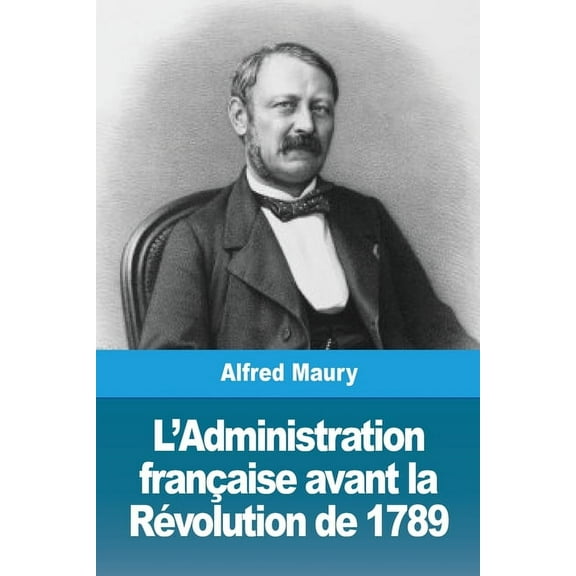 L'Administration franÃ§aise avant la RÃ©volution de 1789, (Paperback)