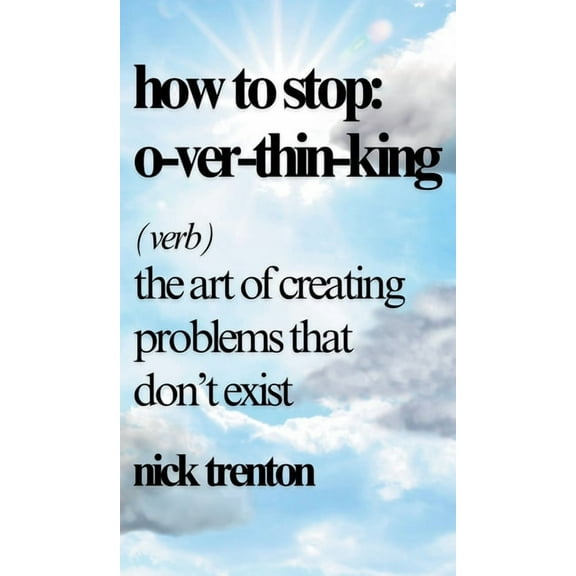 How to Stop Overthinking: The Art of Creating Problems That Don't Exist, (Hardcover)