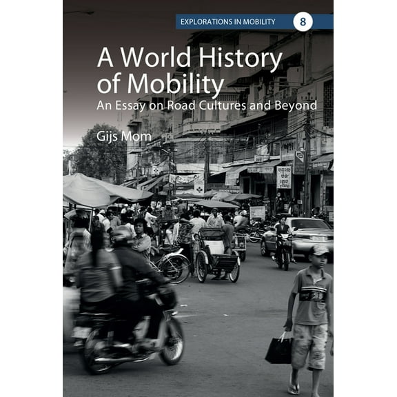 Explorations in Mobility A World History of Mobility: An Essay on Road Cultures and Beyond, Book 8, (Hardcover)