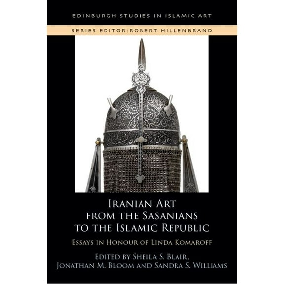 Edinburgh Studies in Islamic Art Iranian Art from the Sasanians to the Islamic Republic: Essays in Honour of Linda Komaroff, (Hardcover)
