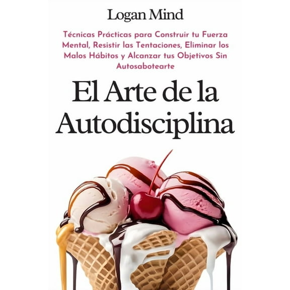 Mejora Tu Mismo Ahora El Arte de la Autodisciplina: Técnicas Prácticas para Construir tu Fuerza Mental, Resistir las Tentaciones, Eliminar los, (Paperback)