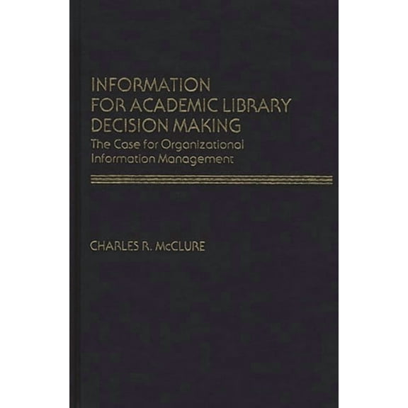 Contributions in Librarianship and Infor Information for Academic Library Decision Making: The Case for Organizational Information Management, Book 31, (Hardcover)