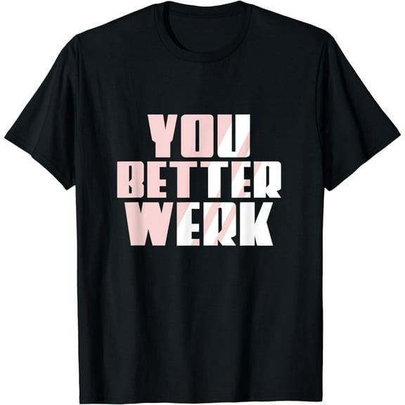 Funny You Better Work Earn Money You Better Werk T-Shirt