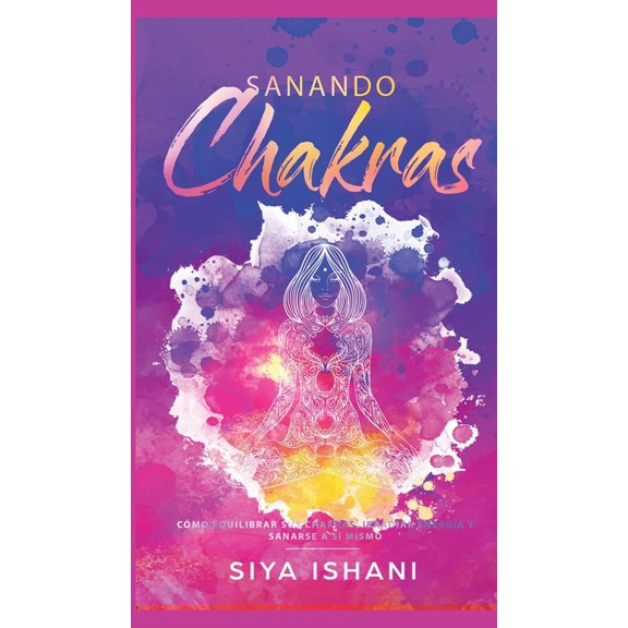 Sanando Chakras: CÃ³mo equilibrar sus chakras, irradiar energÃ­a y sanarse a sÃ­ mismo, (Hardcover)