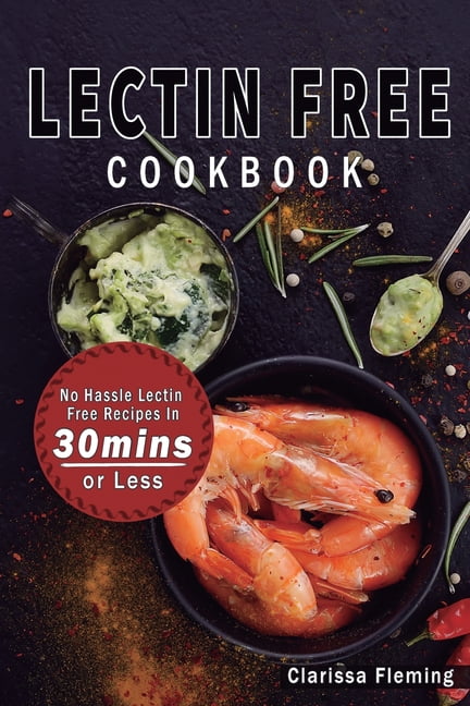 Lectin Free Cookbook : No Hassle Lectin Free Recipes In 30 Minutes or Less (Start Today Cooking ...
