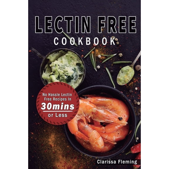 Lectin Free Cookbook: No Hassle Lectin Free Recipes In 30 Minutes or Less (Start Today Cooking Quick & Easy Recipes , (Paperback)