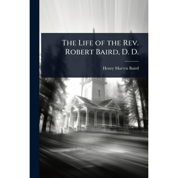 The Life of the Rev. Robert Baird, D. D., (Paperback)