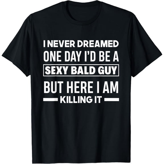 Never Dreamed Sexy Bald Guy Killing It Funny Bald Head T-Shirt
