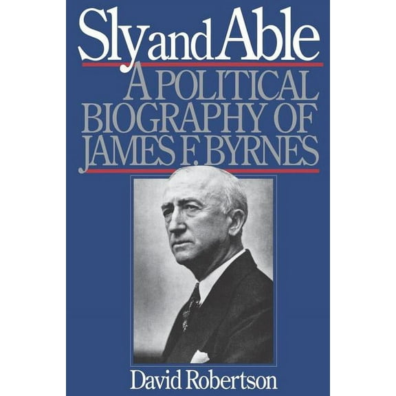 Sly and Able: A Political Biography of James F. Byrnes, (Paperback)