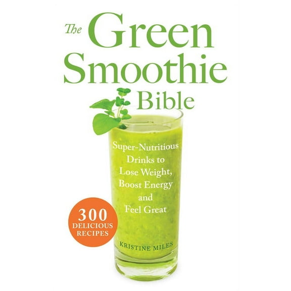 The Green Smoothie Bible: 300 Delicious Recipes, (Paperback)